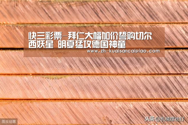 快三彩票-拜仁大幅加价誓购切尔西妖星 明夏猛攻德国神童(图2) 快三彩票