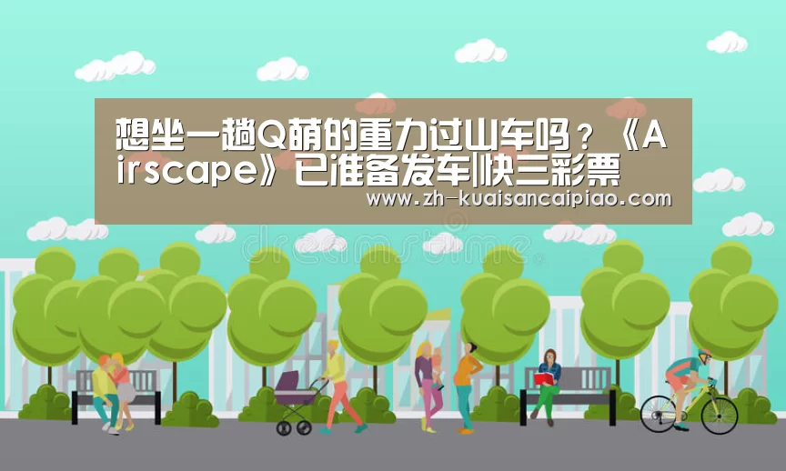 想坐一趟Q萌的重力过山车吗?《Airscape》已准备发车|快三彩票(图1) 快三彩票