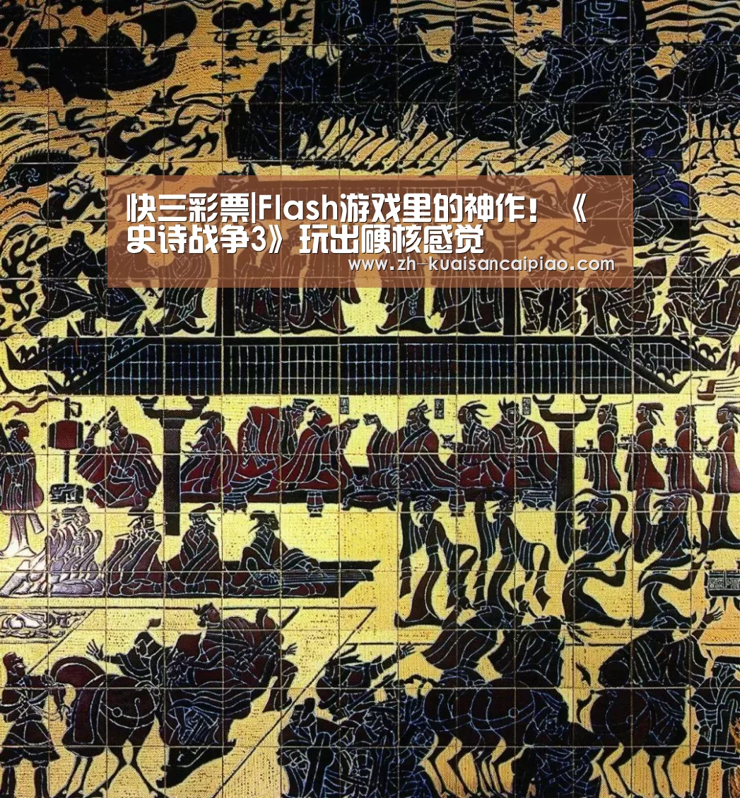 快三彩票|Flash游戏里的神作!《史诗战争3》玩出硬核感觉(图1) 快三彩票