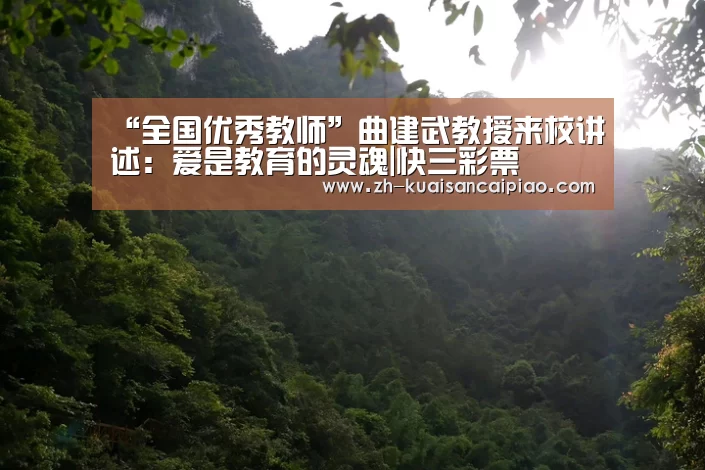 “全国优秀教师”曲建武教授来校讲述:爱是教育的灵魂|快三彩票(图2) 快三彩票